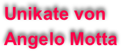 Unikate von Angelo Motta